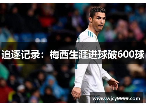 追逐记录：梅西生涯进球破600球