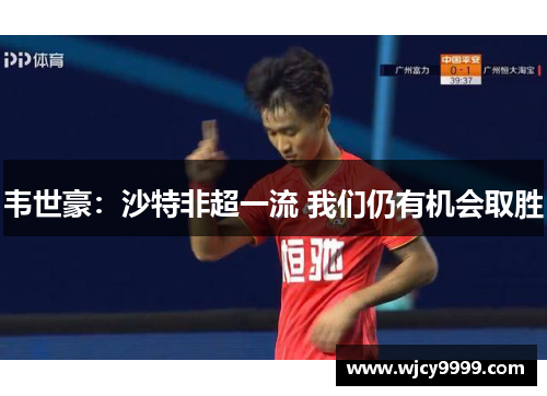 韦世豪：沙特非超一流 我们仍有机会取胜