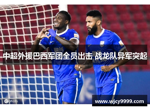 中超外援巴西军团全员出击 战龙队异军突起